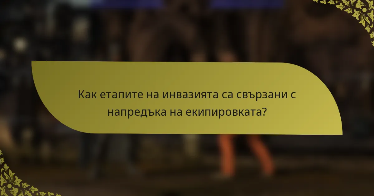 Как етапите на инвазията са свързани с напредъка на екипировката?