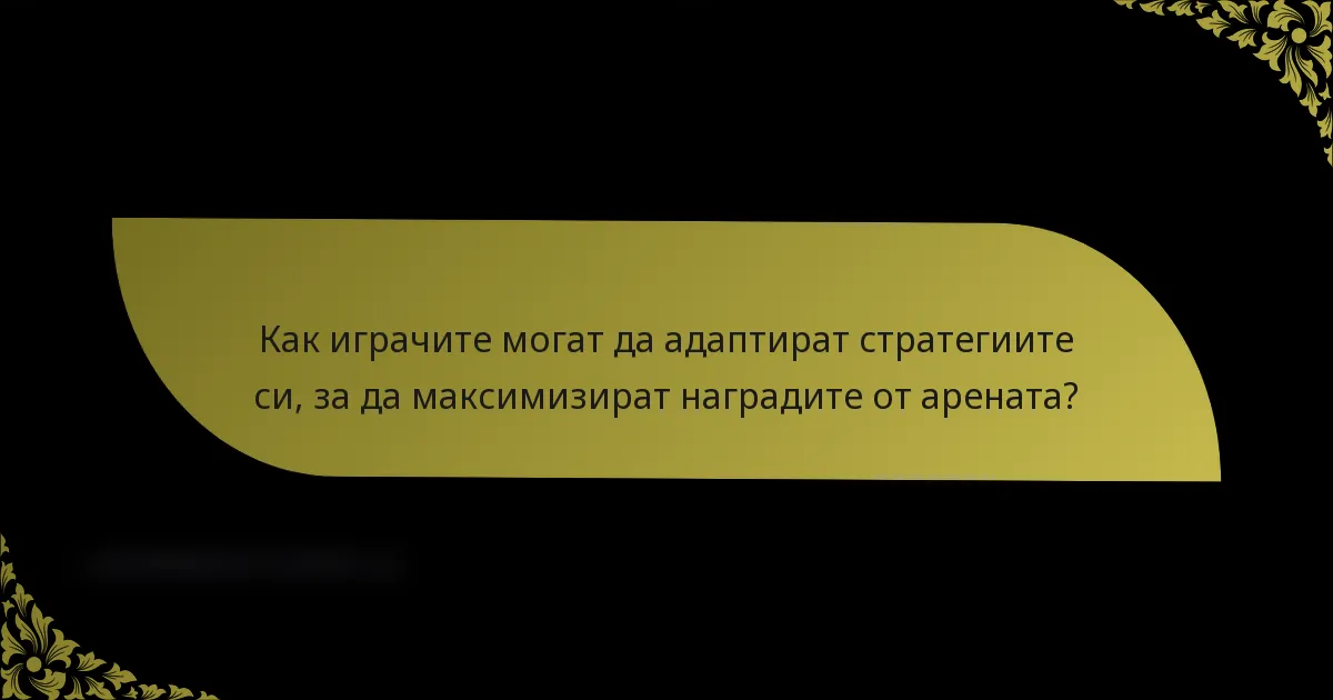 Как играчите могат да адаптират стратегиите си, за да максимизират наградите от арената?