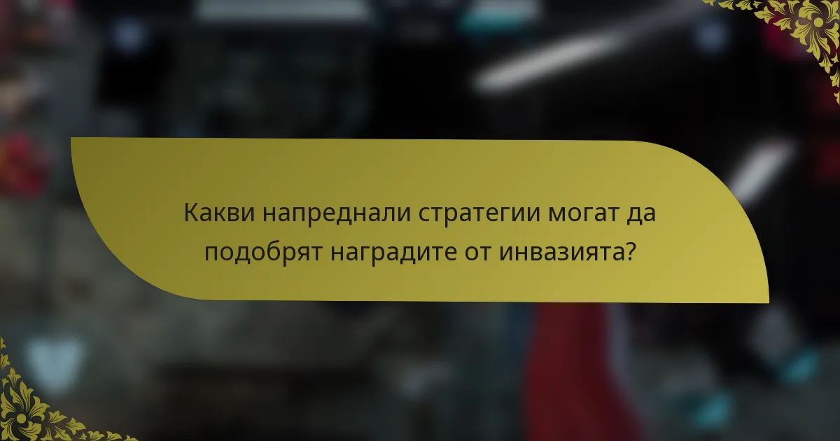 Какви напреднали стратегии могат да подобрят наградите от инвазията?
