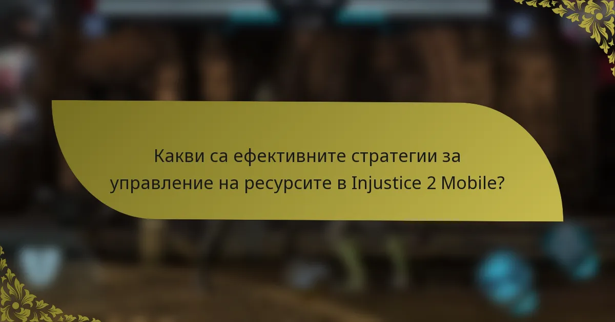 Какви са ефективните стратегии за управление на ресурсите в Injustice 2 Mobile?