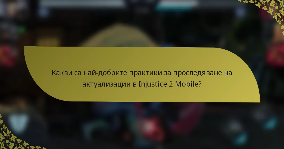 Какви са най-добрите практики за проследяване на актуализации в Injustice 2 Mobile?
