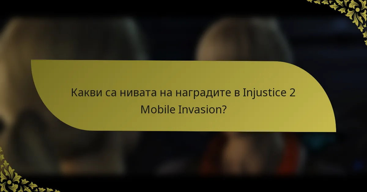 Какви са нивата на наградите в Injustice 2 Mobile Invasion?