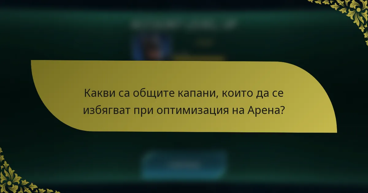 Какви са общите капани, които да се избягват при оптимизация на Арена?