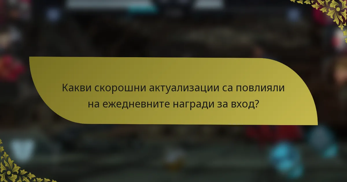 Какви скорошни актуализации са повлияли на ежедневните награди за вход?