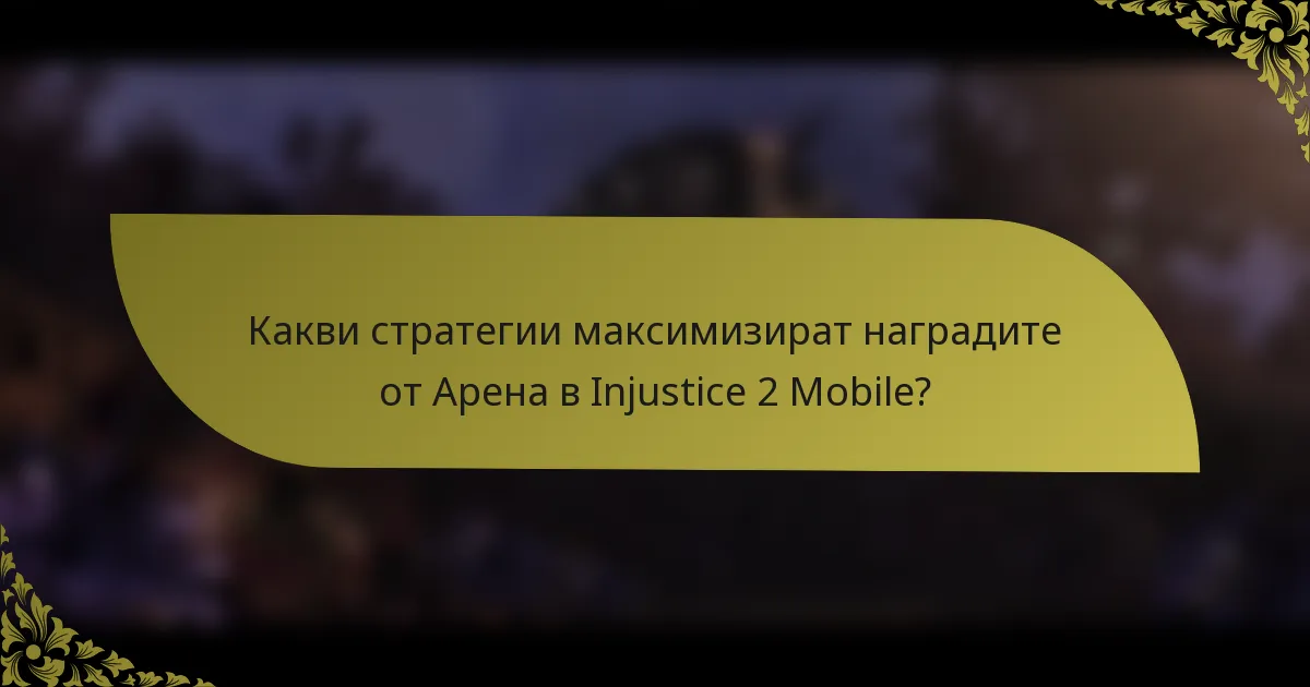 Какви стратегии максимизират наградите от Арена в Injustice 2 Mobile?