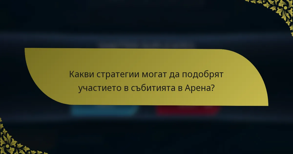 Какви стратегии могат да подобрят участието в събитията в Арена?