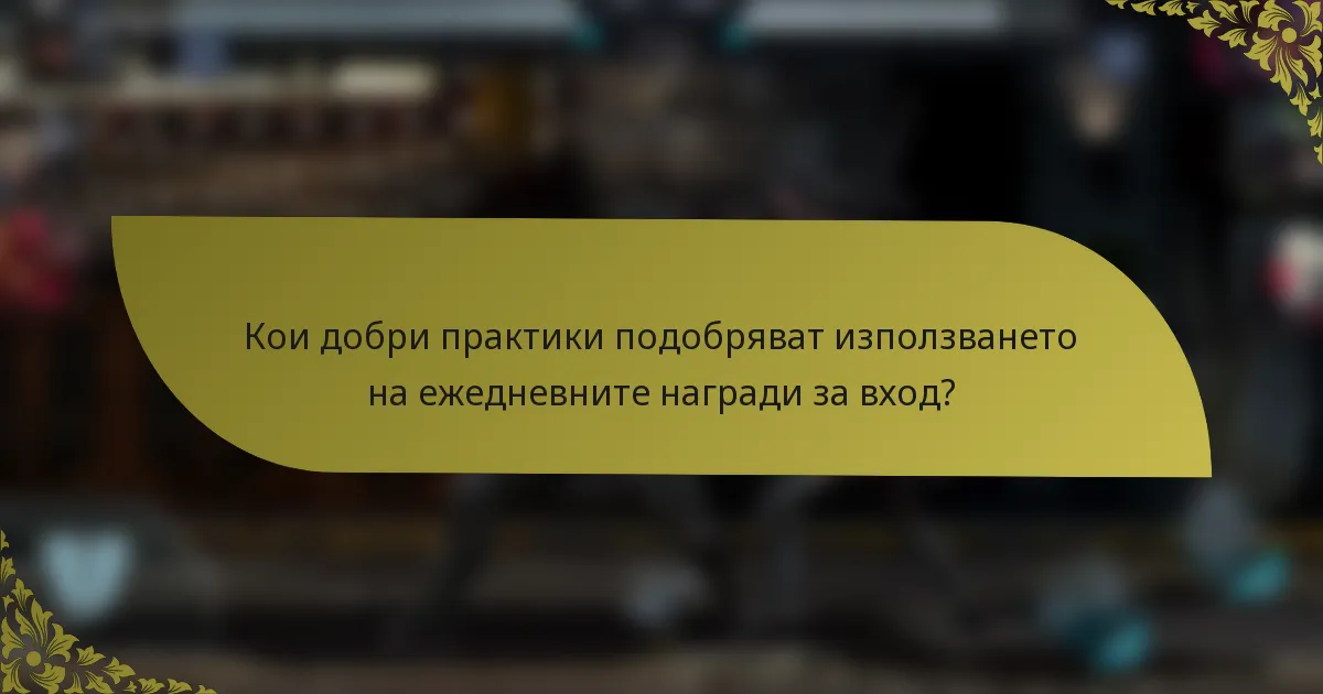 Кои добри практики подобряват използването на ежедневните награди за вход?