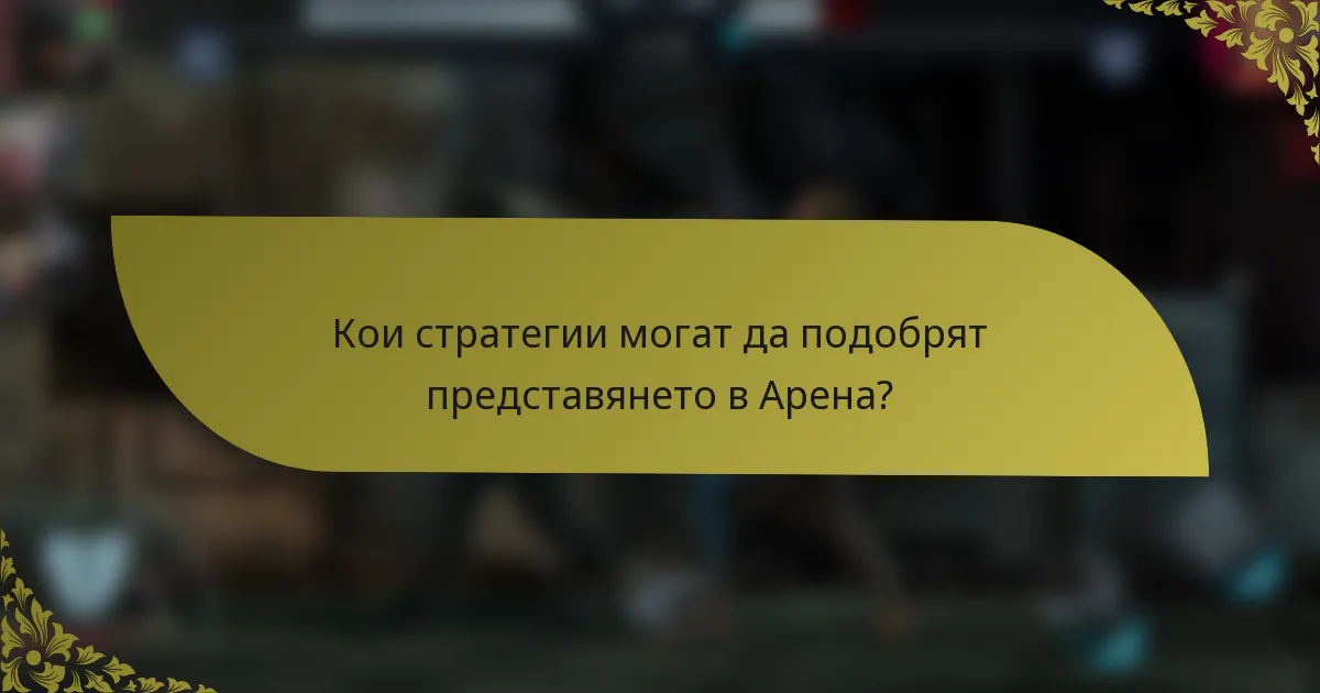 Кои стратегии могат да подобрят представянето в Арена?