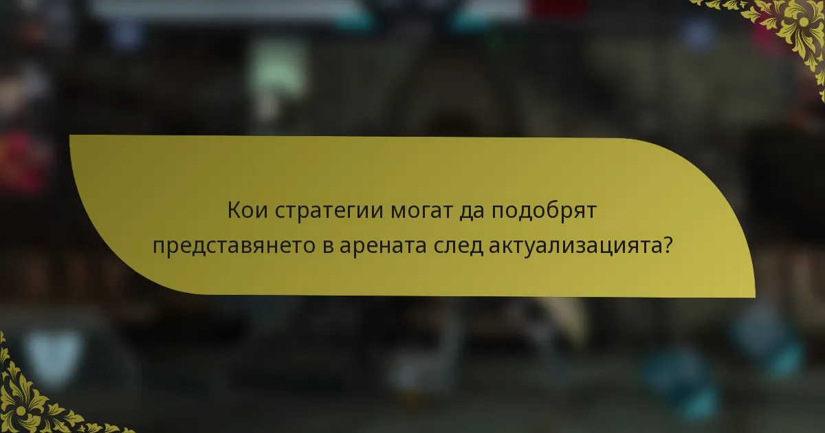 Кои стратегии могат да подобрят представянето в арената след актуализацията?