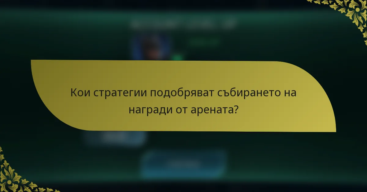 Кои стратегии подобряват събирането на награди от арената?