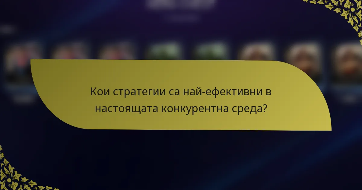 Кои стратегии са най-ефективни в настоящата конкурентна среда?